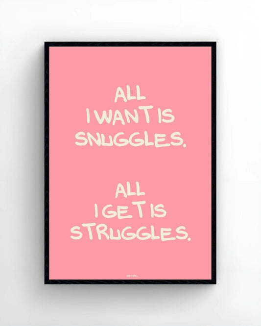 All I Want is Snuggles. All I Get Is Struggles.