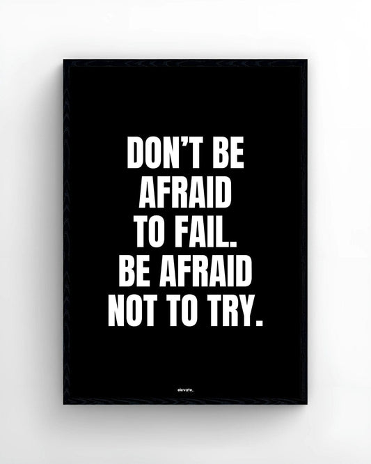 Don't Be Afraid To  Fail. Be Afraid Not To Try.