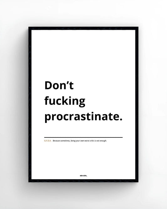 Don’t f*cking procrastinate.