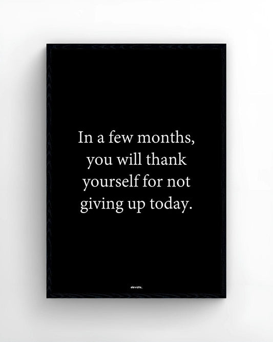 In a few months, you will thank yourself for not giving up today