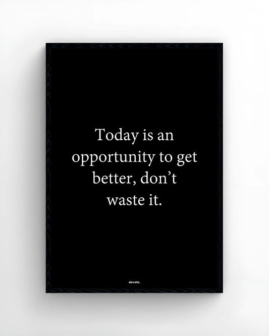 Today is an opportunity to get better, don’t waste it.