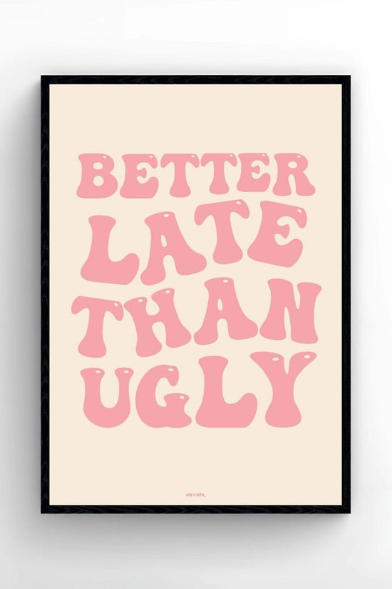 Better Late Than Ugly