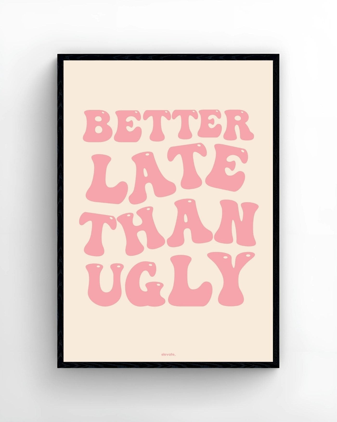 Better Late Than Ugly