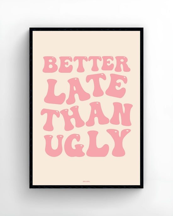 Better Late Than Ugly
