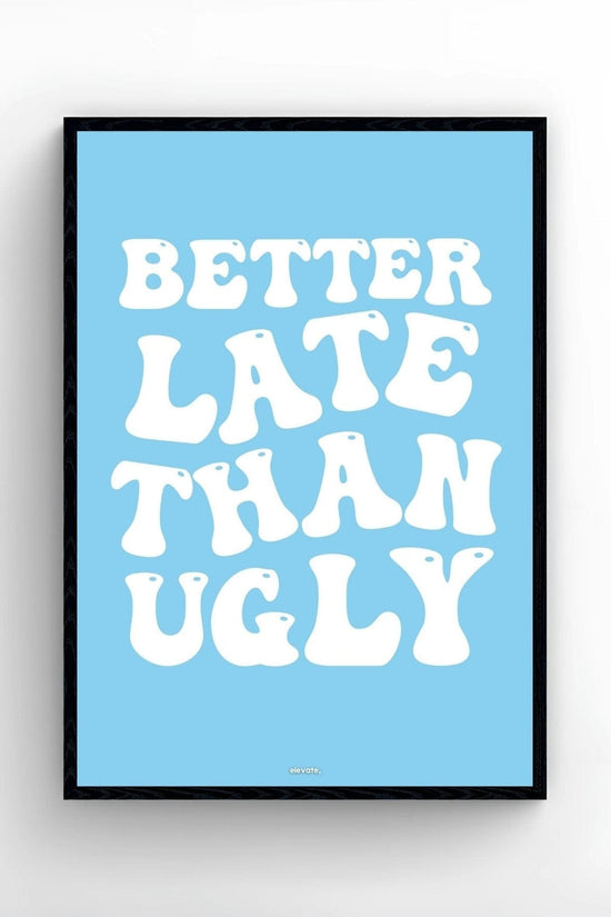 Better Late Than Ugly