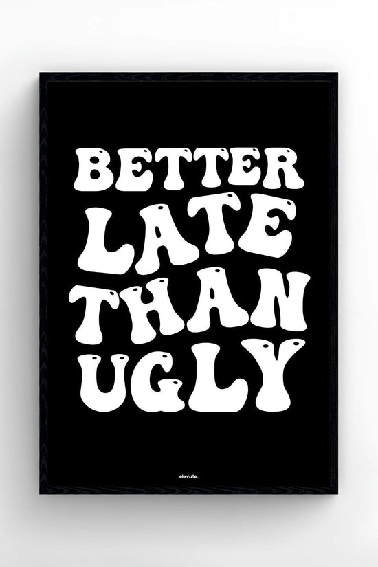 Better Late Than Ugly