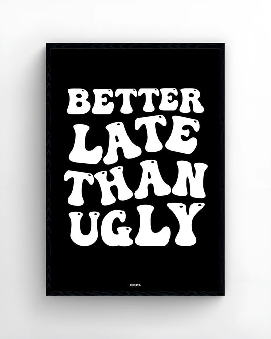 Better Late Than Ugly