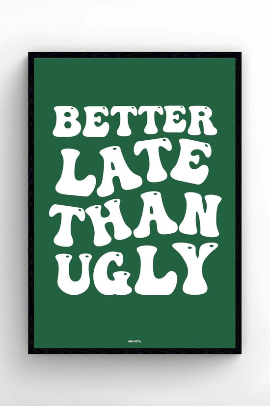 Better Late Than Ugly