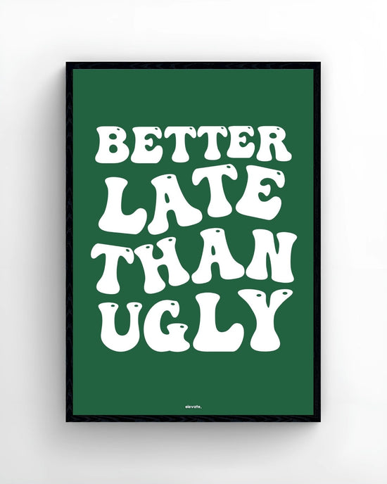 Better Late Than Ugly