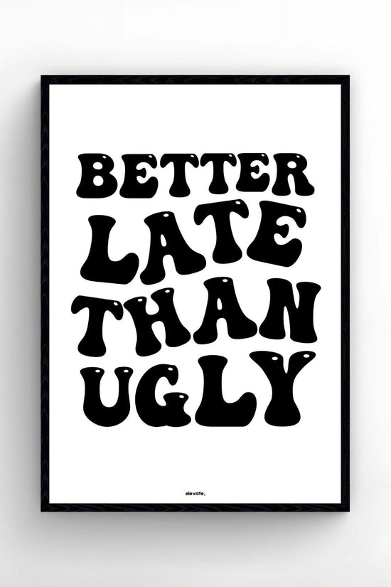 Better Late Than Ugly