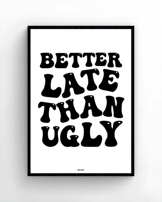 Better Late Than Ugly