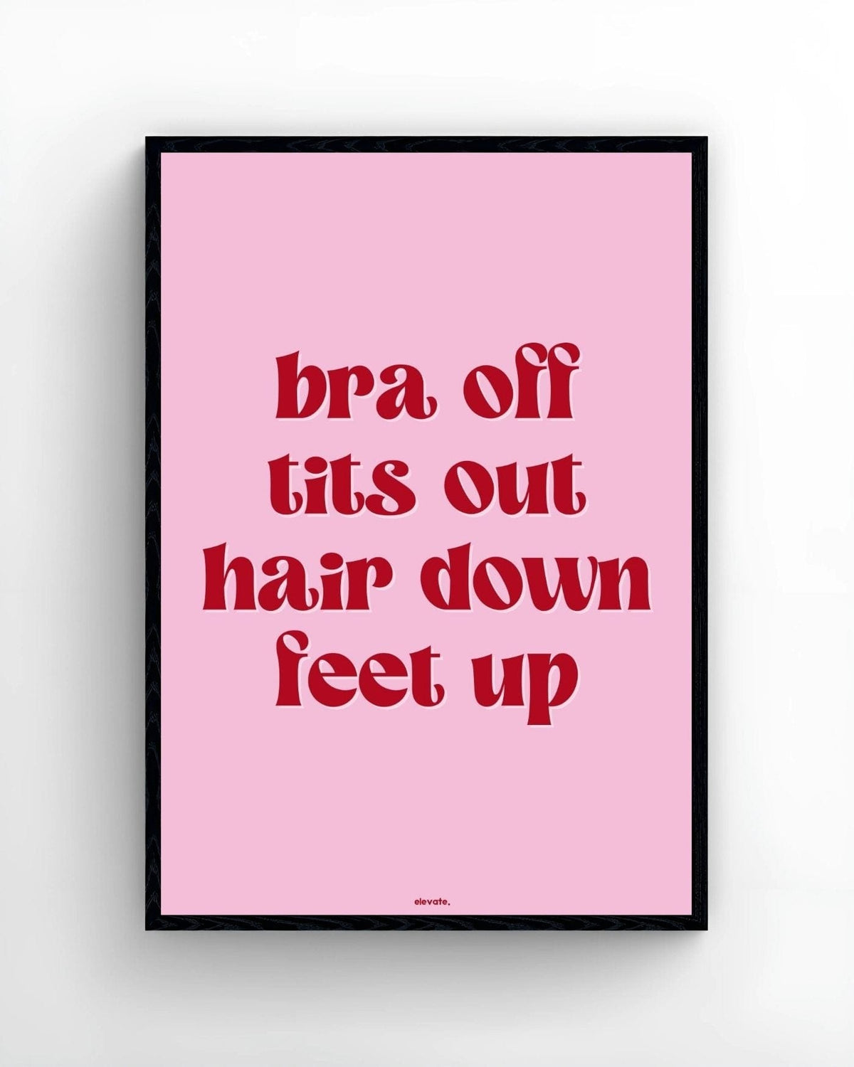 Bra Off T*ts Out Hair Down Feet Up - Elevate