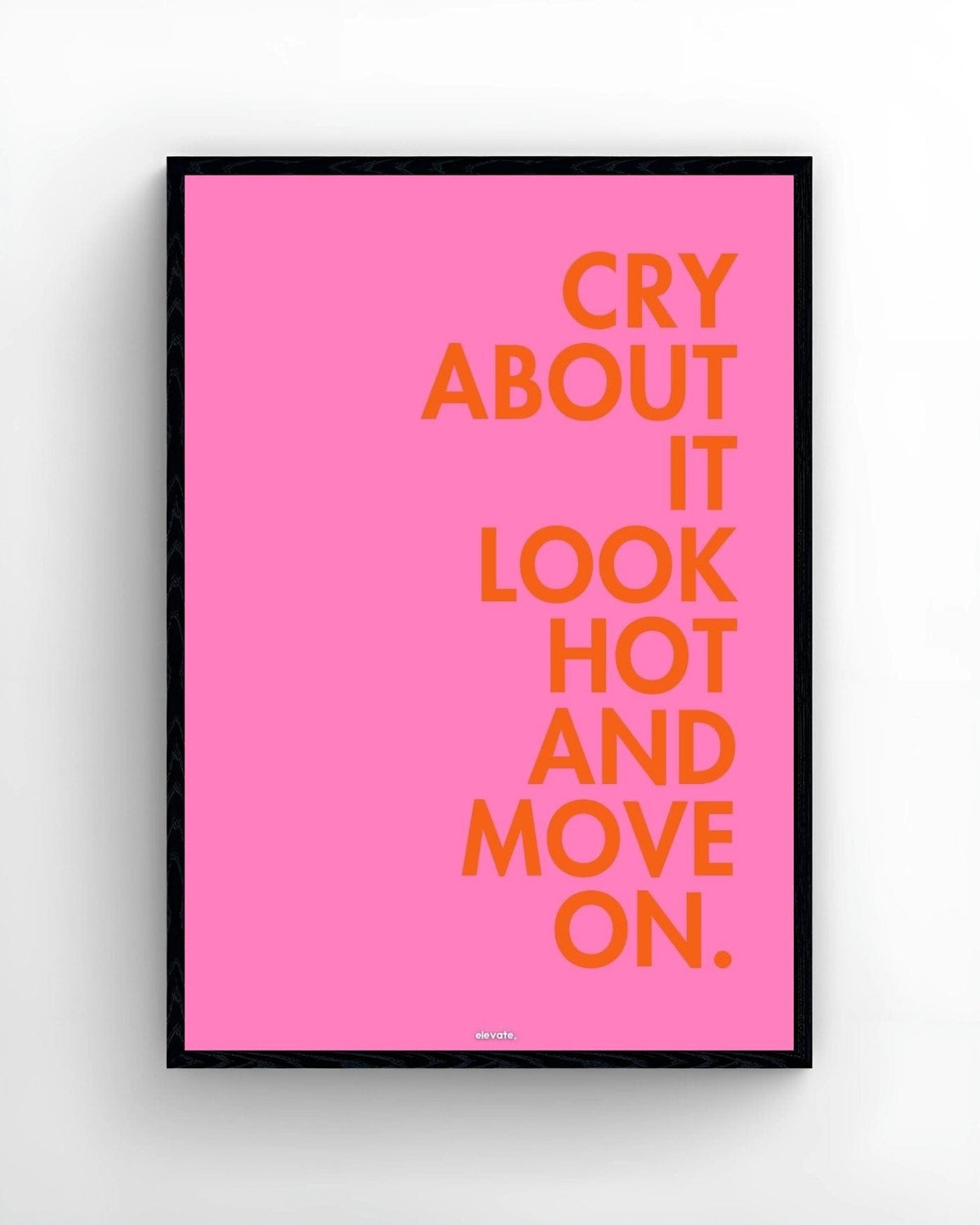 Cry About It Look Hot and Move On. - Elevate