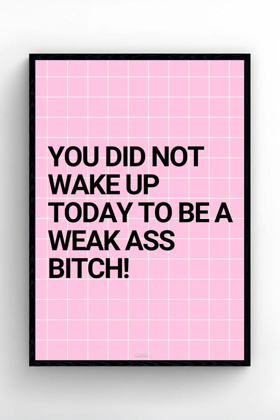 You Did Not Wake Up Today To Be a Weak Ass B*tch!