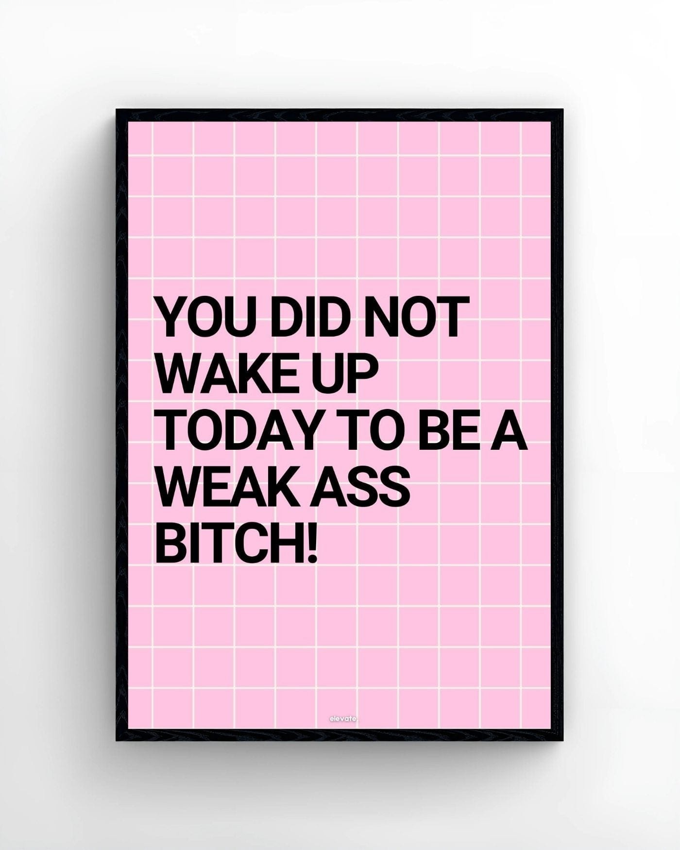 You Did Not Wake Up Today To Be a Weak Ass B*tch!