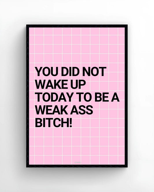 You Did Not Wake Up Today To Be a Weak Ass B*tch!