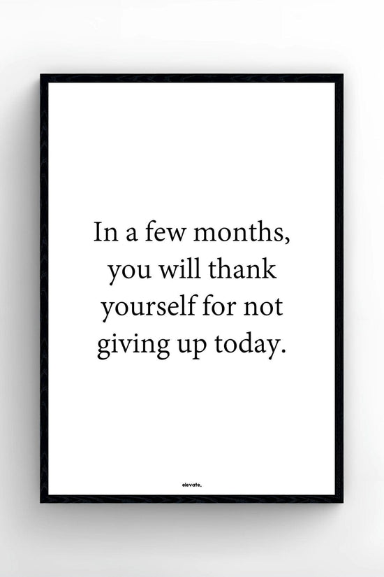 In a few months, you will thank yourself for not giving up today
