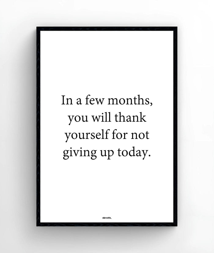 In a few months, you will thank yourself for not giving up today - Elevate