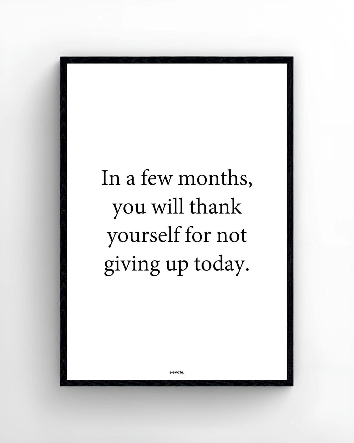 In a few months, you will thank yourself for not giving up today - Elevate