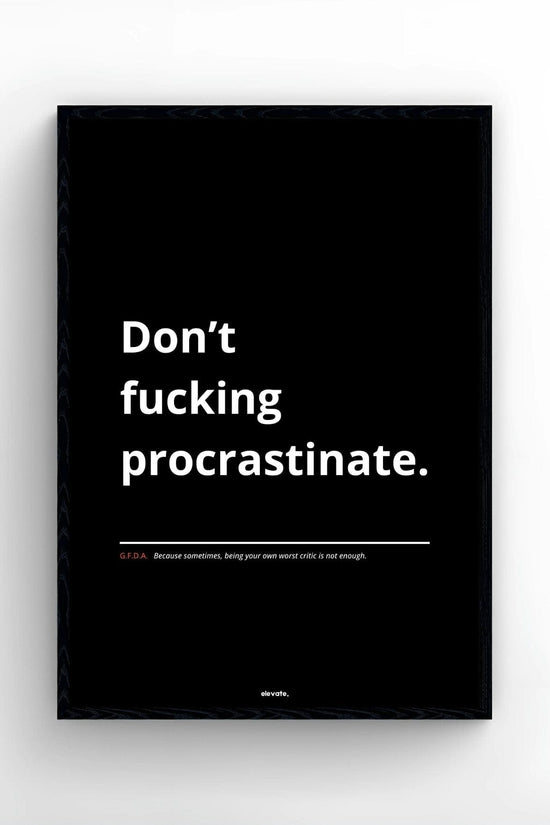 Don’t f*cking procrastinate.