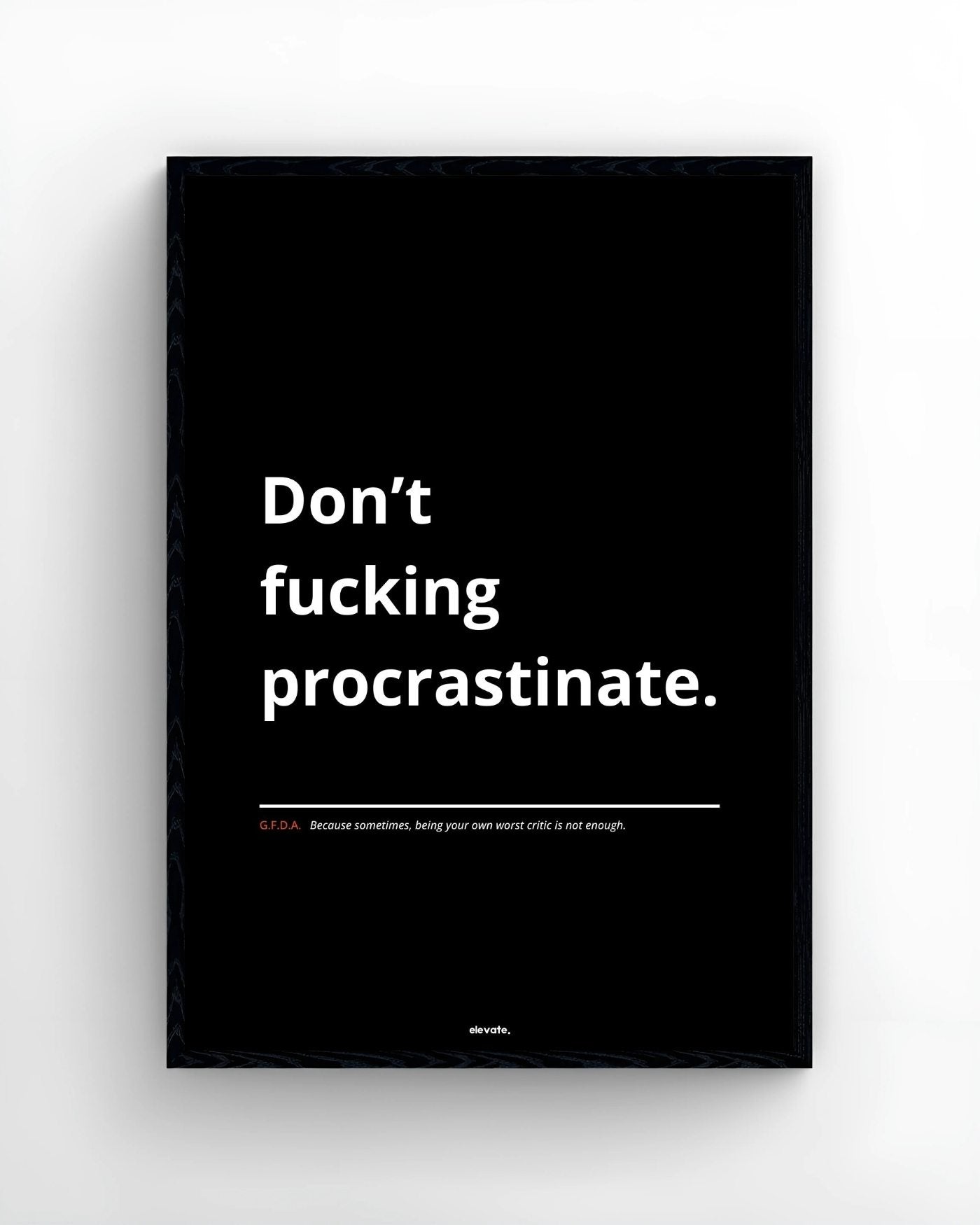 Don’t f*cking procrastinate.