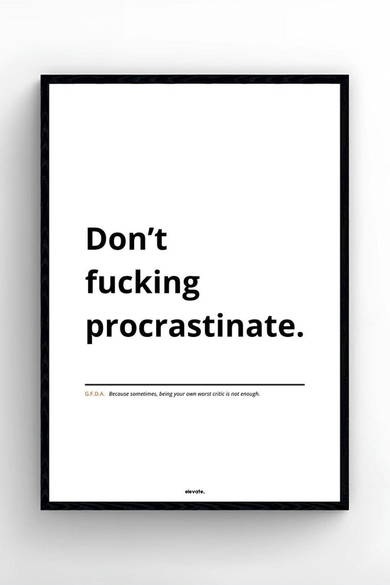 Don’t f*cking procrastinate.