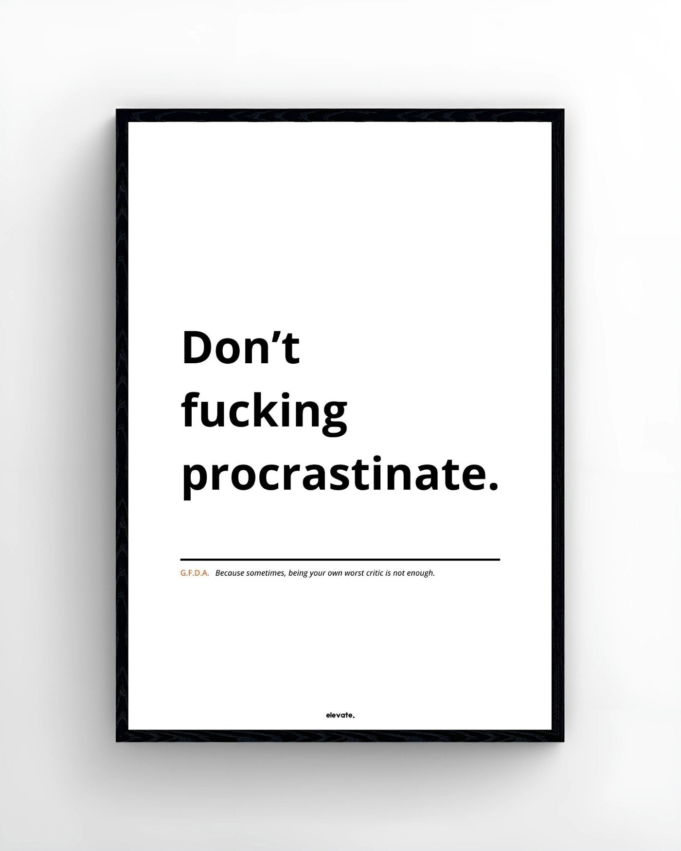 Don’t f*cking procrastinate.