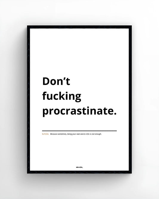 Don’t f*cking procrastinate.