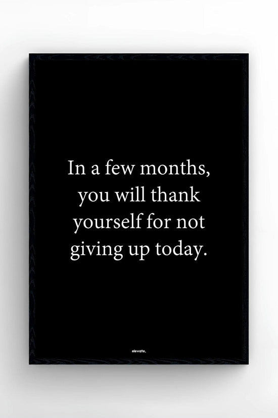 In a few months, you will thank yourself for not giving up today
