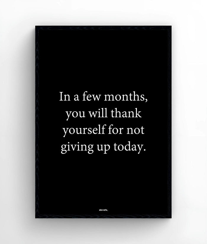 In a few months, you will thank yourself for not giving up today - Elevate