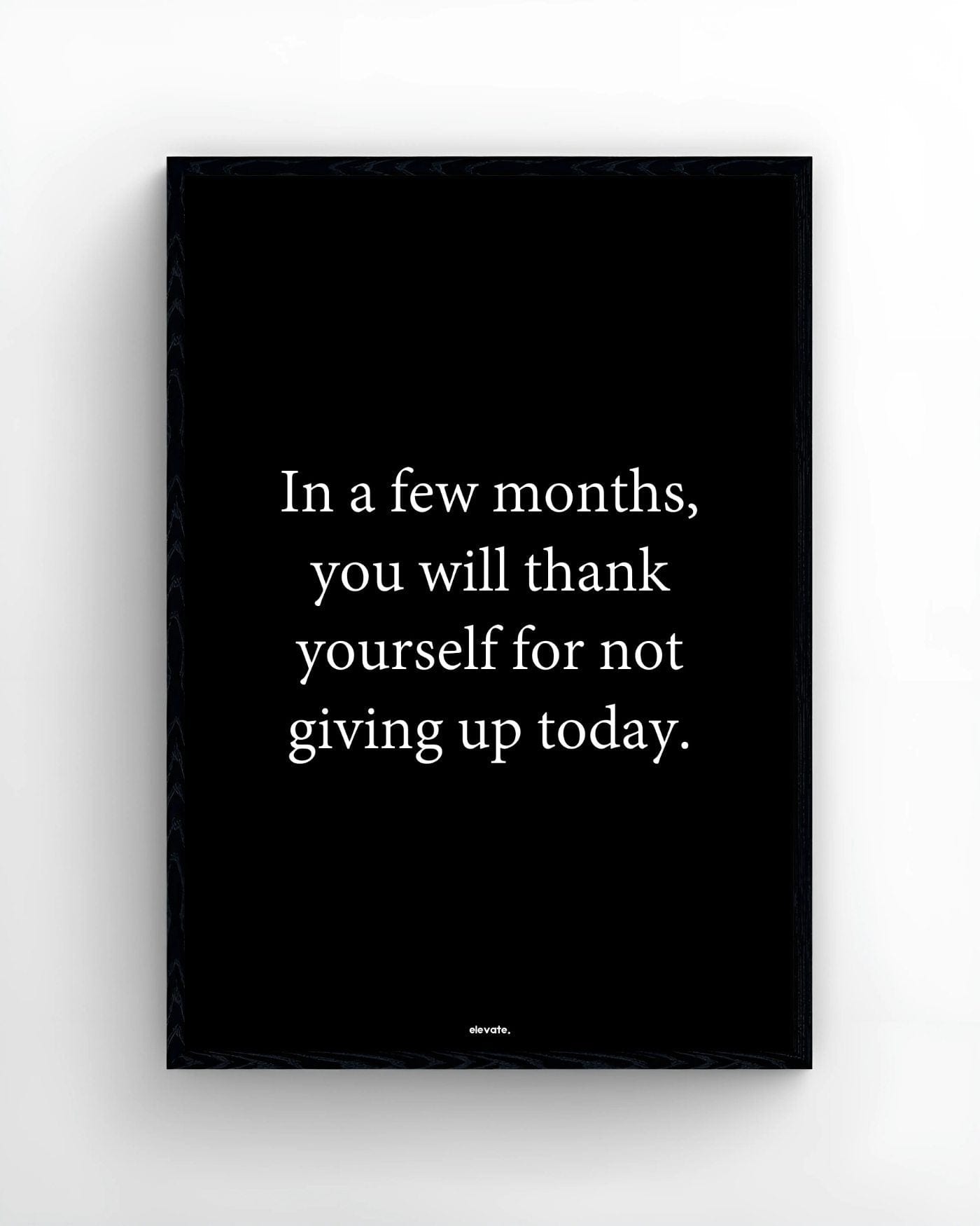 In a few months, you will thank yourself for not giving up today
