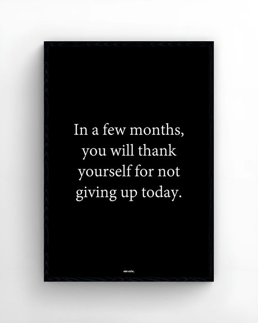 In a few months, you will thank yourself for not giving up today