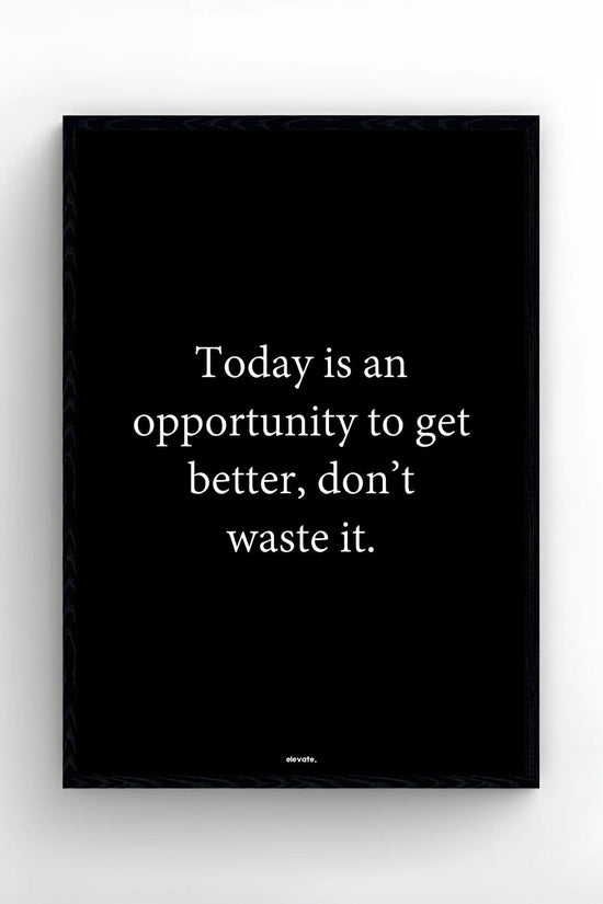 Today is an opportunity to get better, don’t waste it.
