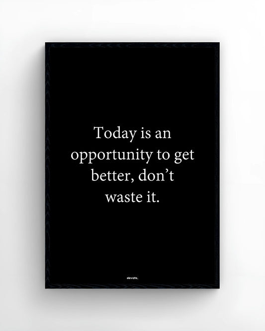 Today is an opportunity to get better, don’t waste it.