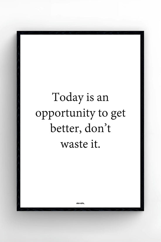 Today is an opportunity to get better, don’t waste it.