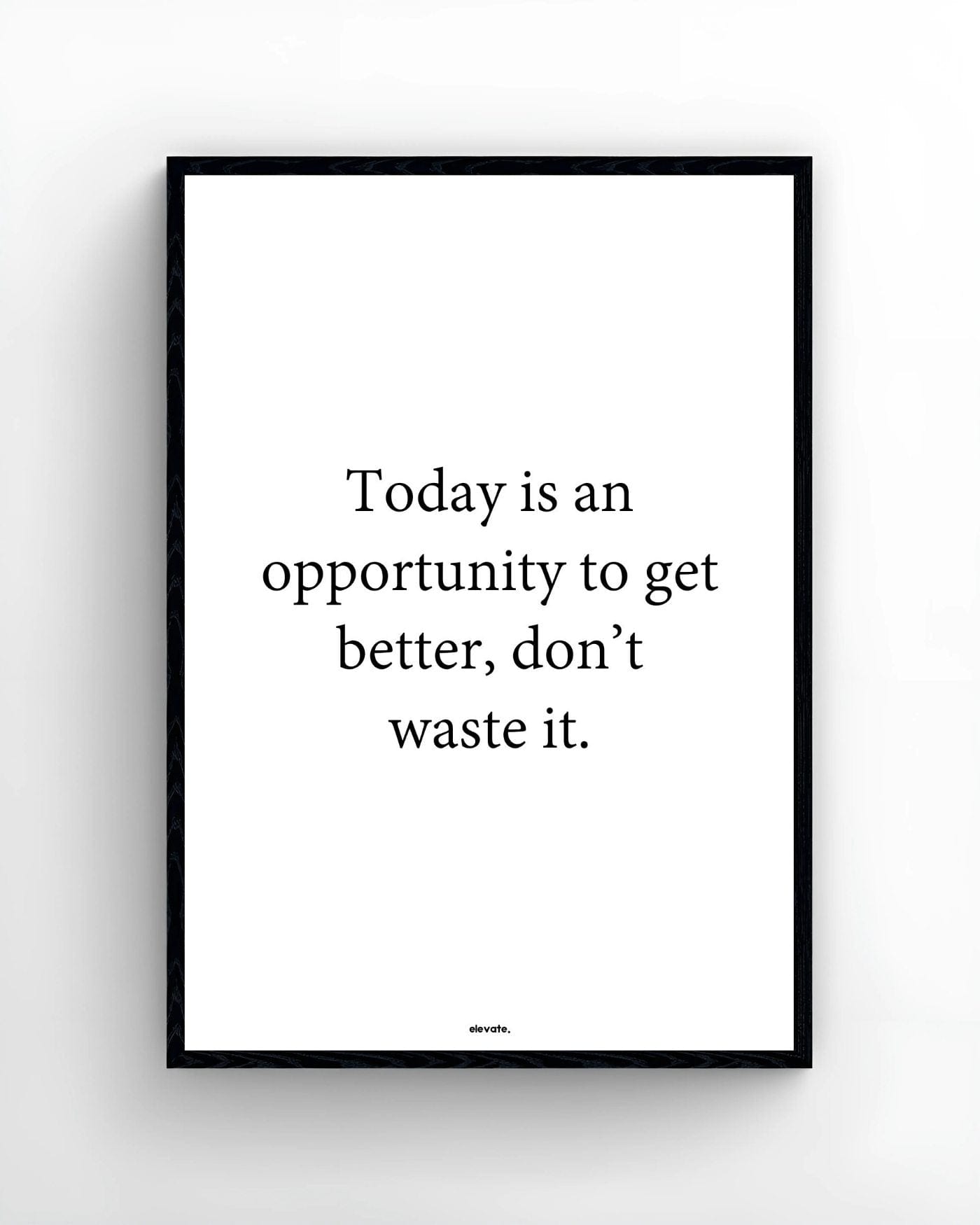 Today is an opportunity to get better, don’t waste it.
